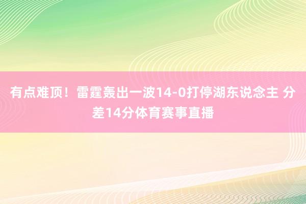 有点难顶！雷霆轰出一波14-0打停湖东说念主 分差14分体育赛事直播