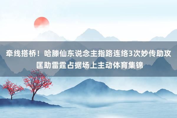 牵线搭桥！哈滕仙东说念主指路连络3次妙传助攻 匡助雷霆占据场上主动体育集锦