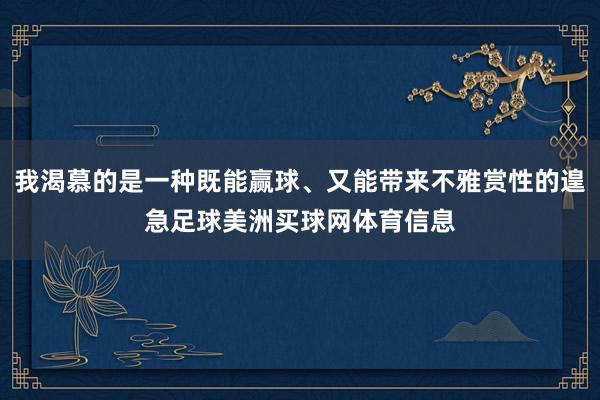 我渴慕的是一种既能赢球、又能带来不雅赏性的遑急足球美洲买球网体育信息