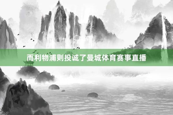 而利物浦则投诚了曼城体育赛事直播