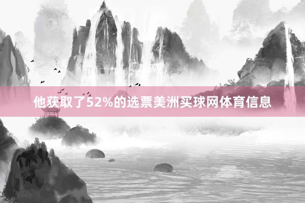他获取了52%的选票美洲买球网体育信息