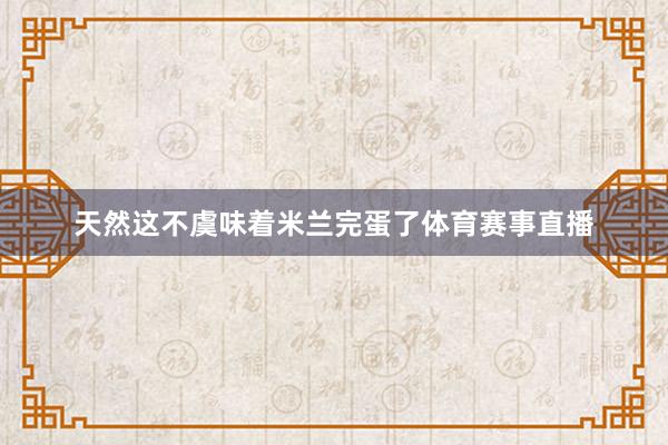 天然这不虞味着米兰完蛋了体育赛事直播
