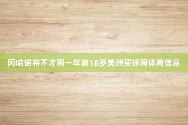阿哈诺将不才周一年满18岁美洲买球网体育信息