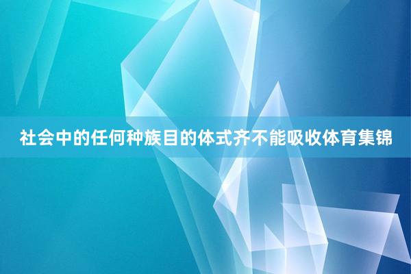 社会中的任何种族目的体式齐不能吸收体育集锦