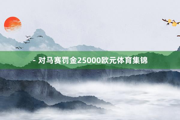 - 对马赛罚金25000欧元体育集锦