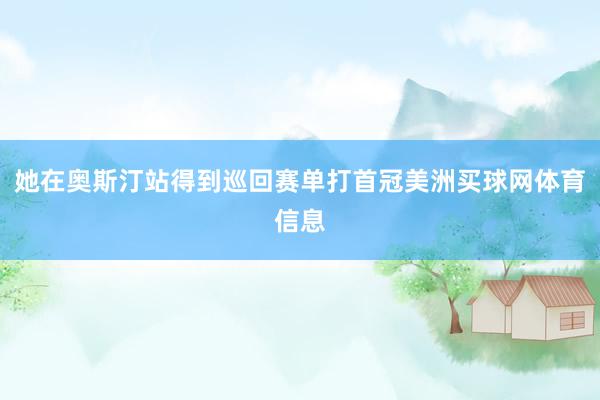 她在奥斯汀站得到巡回赛单打首冠美洲买球网体育信息