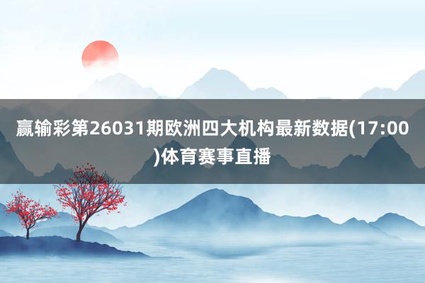 赢输彩第26031期欧洲四大机构最新数据(17:00)体育赛事直播