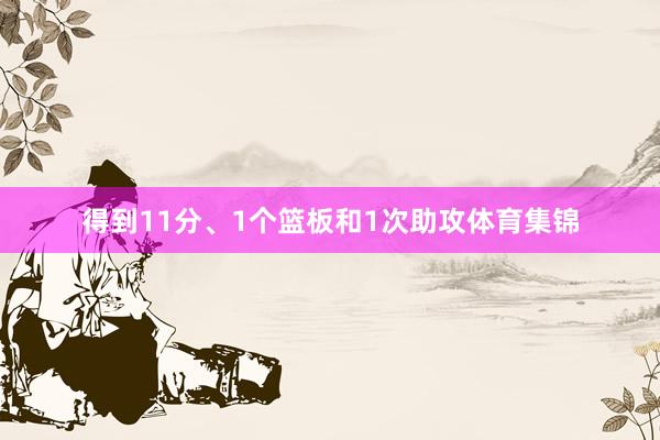 得到11分、1个篮板和1次助攻体育集锦