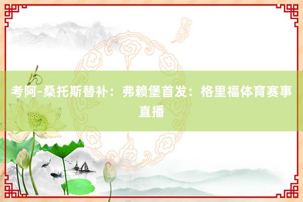 考阿-桑托斯替补：弗赖堡首发：格里福体育赛事直播