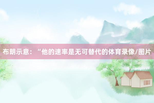 布朗示意：“他的速率是无可替代的体育录像/图片