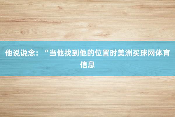 他说说念：“当他找到他的位置时美洲买球网体育信息