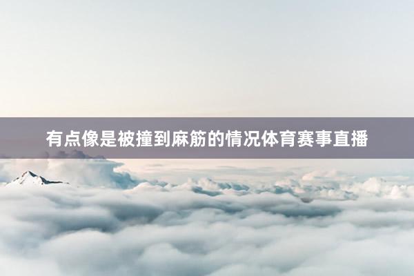 有点像是被撞到麻筋的情况体育赛事直播