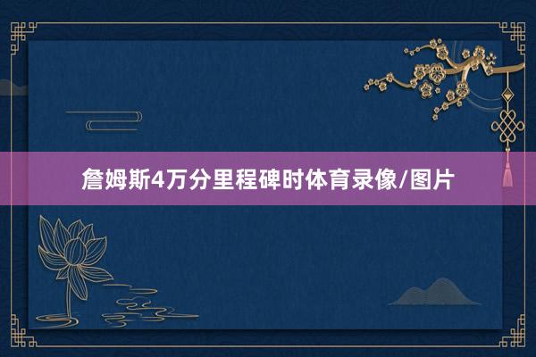 詹姆斯4万分里程碑时体育录像/图片
