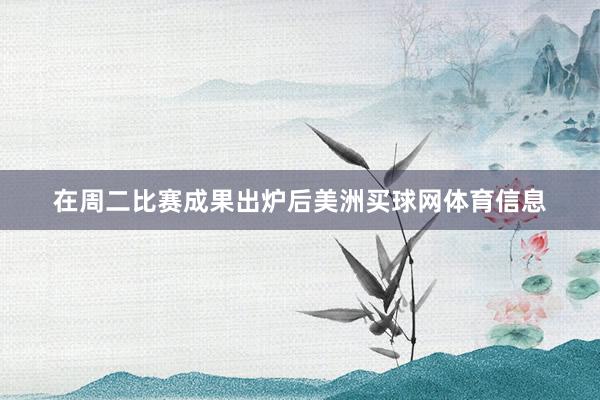 在周二比赛成果出炉后美洲买球网体育信息