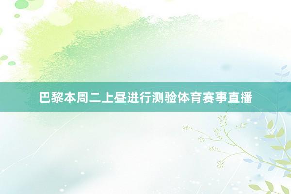 巴黎本周二上昼进行测验体育赛事直播