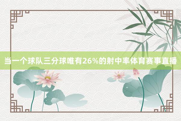 当一个球队三分球唯有26%的射中率体育赛事直播