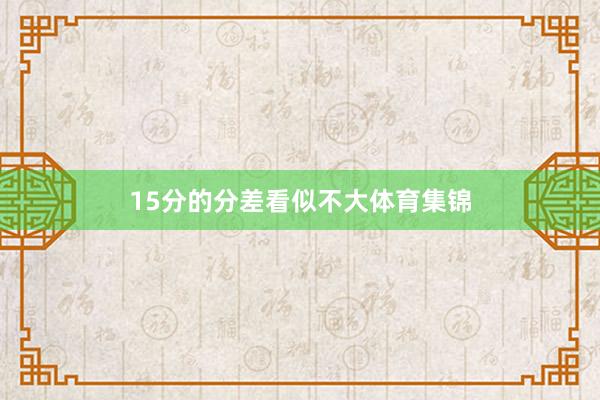 15分的分差看似不大体育集锦