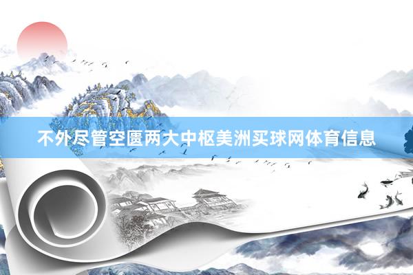 不外尽管空匮两大中枢美洲买球网体育信息