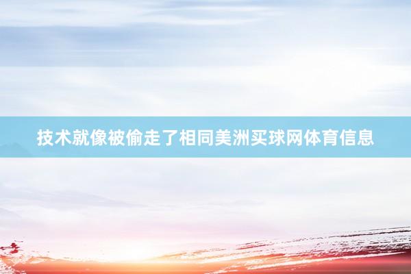技术就像被偷走了相同美洲买球网体育信息
