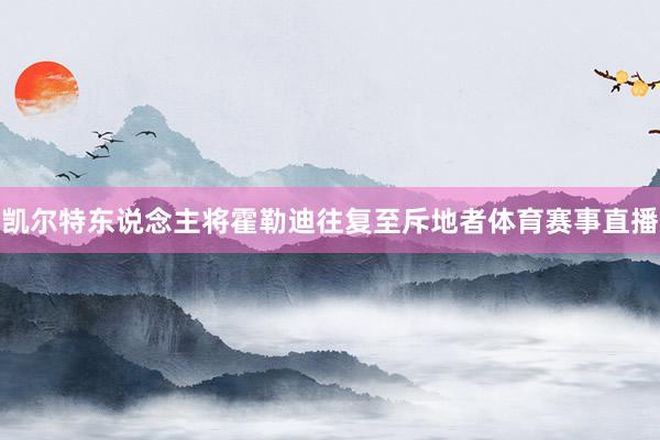 凯尔特东说念主将霍勒迪往复至斥地者体育赛事直播