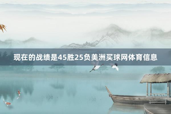 现在的战绩是45胜25负美洲买球网体育信息