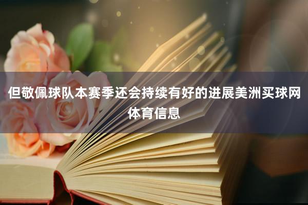 但敬佩球队本赛季还会持续有好的进展美洲买球网体育信息