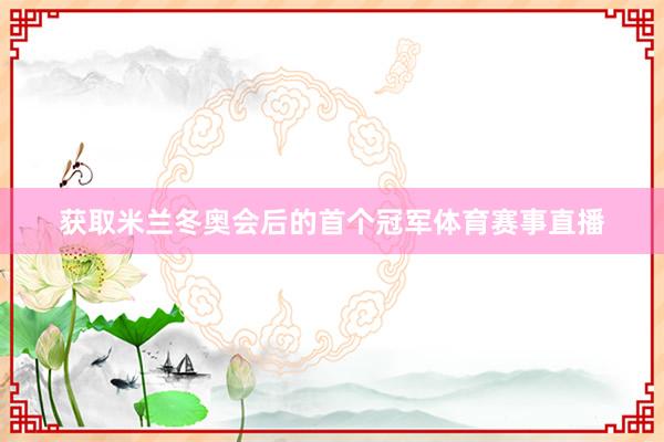 获取米兰冬奥会后的首个冠军体育赛事直播