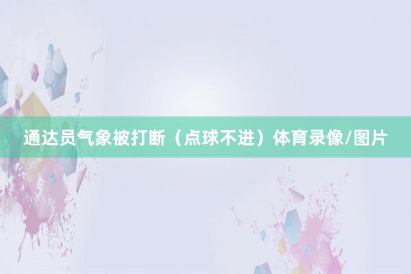通达员气象被打断（点球不进）体育录像/图片