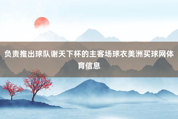负责推出球队谢天下杯的主客场球衣美洲买球网体育信息