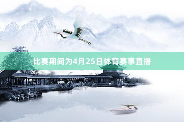 比赛期间为4月25日体育赛事直播