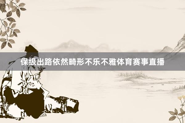 保级出路依然畸形不乐不雅体育赛事直播