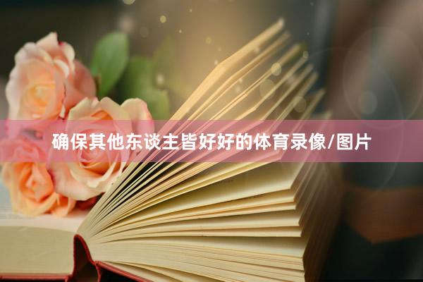 确保其他东谈主皆好好的体育录像/图片