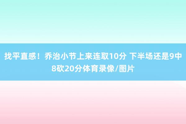 找平直感！乔治小节上来连取10分 下半场还是9中8砍20分体育录像/图片