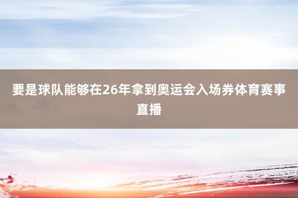 要是球队能够在26年拿到奥运会入场券体育赛事直播
