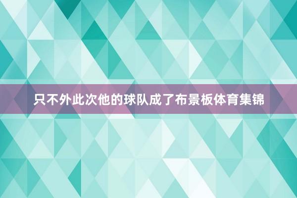 只不外此次他的球队成了布景板体育集锦