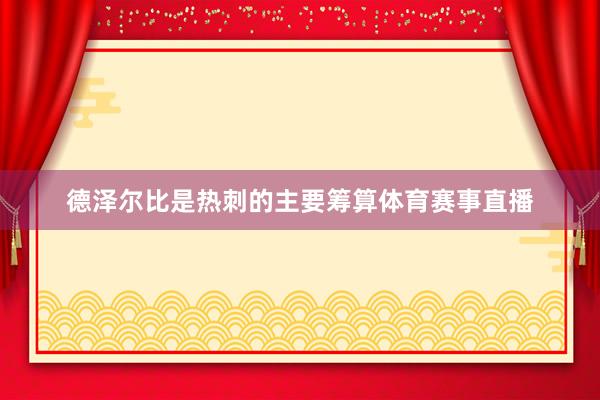 德泽尔比是热刺的主要筹算体育赛事直播