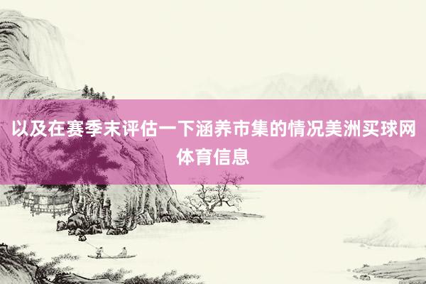 以及在赛季末评估一下涵养市集的情况美洲买球网体育信息
