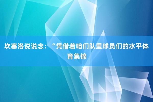 坎塞洛说说念：“凭借着咱们队里球员们的水平体育集锦