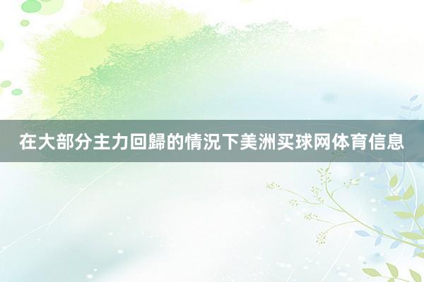在大部分主力回歸的情況下美洲买球网体育信息