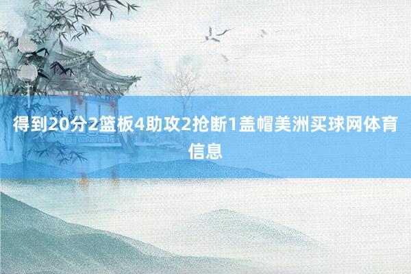 得到20分2篮板4助攻2抢断1盖帽美洲买球网体育信息