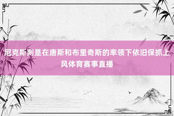尼克斯则是在唐斯和布里奇斯的率领下依旧保抓上风体育赛事直播