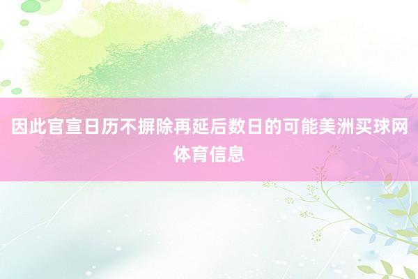 因此官宣日历不摒除再延后数日的可能美洲买球网体育信息