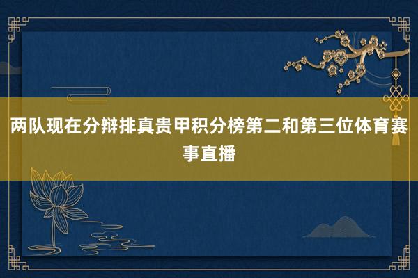 两队现在分辩排真贵甲积分榜第二和第三位体育赛事直播