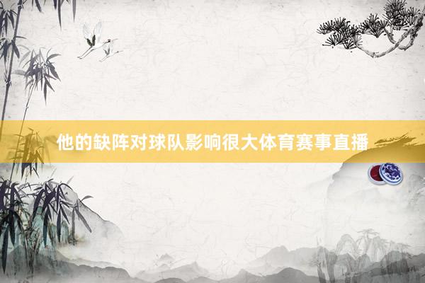他的缺阵对球队影响很大体育赛事直播