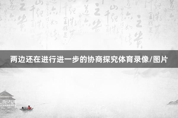 两边还在进行进一步的协商探究体育录像/图片