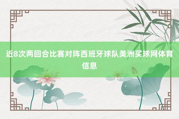 近8次两回合比赛对阵西班牙球队美洲买球网体育信息