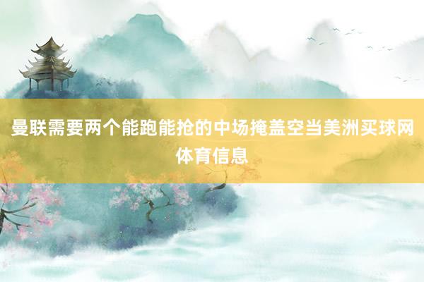 曼联需要两个能跑能抢的中场掩盖空当美洲买球网体育信息