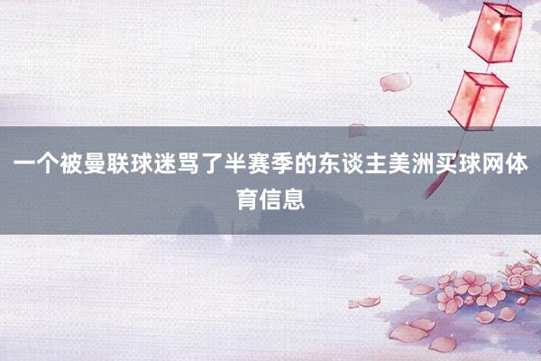 一个被曼联球迷骂了半赛季的东谈主美洲买球网体育信息