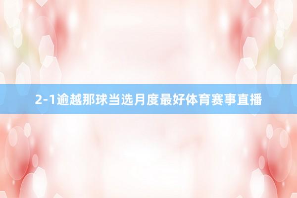 2-1逾越那球当选月度最好体育赛事直播