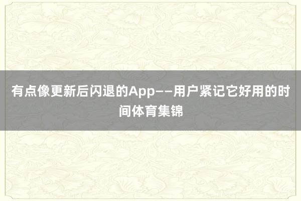 有点像更新后闪退的App——用户紧记它好用的时间体育集锦